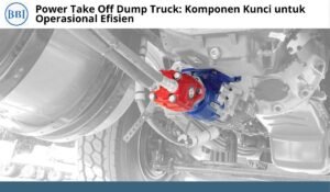 Power Take Off Dump Truck: Komponen Kunci untuk Operasional Efisien